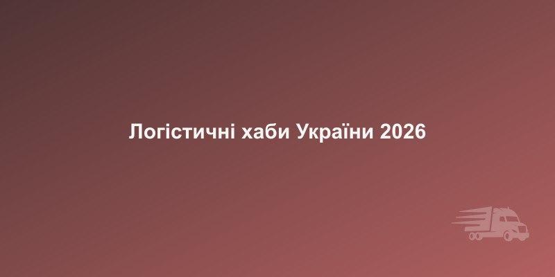 Логістичні хаби України у 2026 році: які регіони лідирують