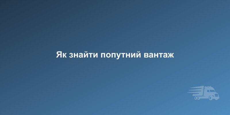 Як знайти попутний вантаж: покрокова інструкція для перевізників | CarGoPro
